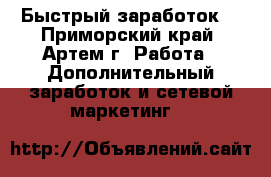 Быстрый заработок! - Приморский край, Артем г. Работа » Дополнительный заработок и сетевой маркетинг   